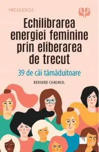 Echilibrarea energiei feminine prin eliberarea de trecut de Bernard Chaumeil