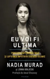 Eu voi fi ultima. Povestea captivitatii mele si lupta mea impotriva Statului Islamic de Nadia Murad