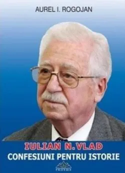 Iulian N. Vlad. Confesiuni pentru istorie de Aurel I. Rogojan