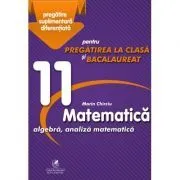 Matematica 11. Algebra, analiza matematica. Pregatire suplimentara diferentiala pentru pregatirea la clasa si bacalaureat de Marin Chirciu