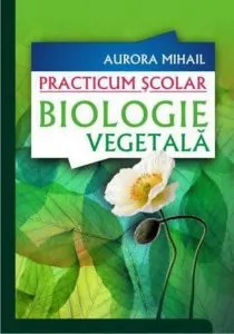 Practicum Scolar. Biologie vegetala de Aurora Mihail