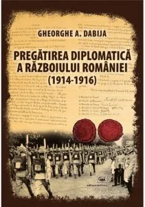 Pregatirea diplomatica a razboiului Romaniei (1914-1916) de Gheorghe A. Dabija