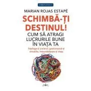 Schimba-ti Destinul! Cum sa atragi lucrurile bune in viata ta de Marian Rojas Estape