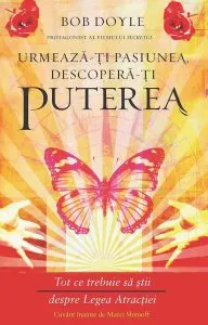 Urmeaza-ti pasiunea, descopera-ti puterea. Tot ce trebuie sa stii despre Legea Atractiei de Bob Doyle