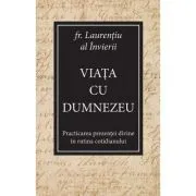 Viata cu Dumnezeu. Practicarea prezentei divine in rutina cotidianului de Laurentiu al Invierii
