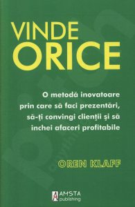 Vinde orice. O metoda inovatoare prin care sa faci prezentari, sa-ti convingi clientii si sa inchei afaceri profitabile