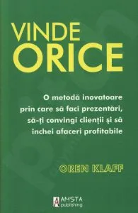 Vinde orice. O metoda inovatoare prin care sa faci prezentari, sa-ti convingi clientii si sa inchei afaceri profitabile de Oren Klaff