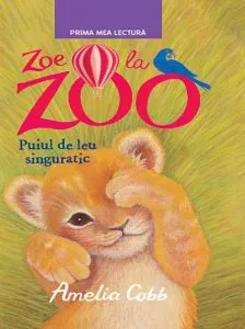 Zoe la zoo. Puiul de leu singuratic de Amelia Cobb
