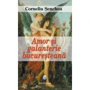 Amor si galanterie bucuresteana – Corneliu Senchea de Corneliu Senchea