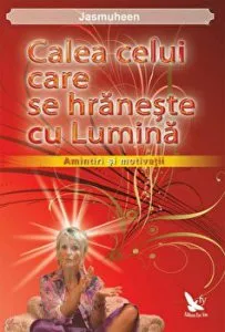 Calea celui care se hraneste cu lumina. Amintiri si motivatii de Jasmuheen