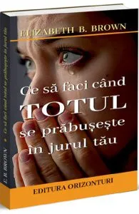 Ce sa faci cand totul se prabuseste in jurul tau de Elizabeth B. Brown