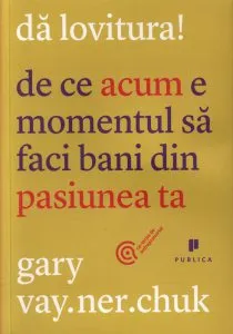 Da lovitura! De ce acum e momentul sa faci bani din pasiunea ta de Gary Vaynerchuk