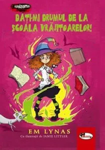 Dati-mi drumul de la scoala vrajitoarelor! de Em Lynas