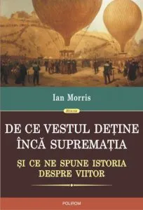 De ce Vestul detine inca suprematia. Si ce ne spune istoria despre viitor de Ian Morris