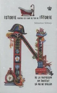 De la Napoleon am invatat sa nu ne spalam. Istorie pentru cei care se tem de istorie de Sebastian Schnoy