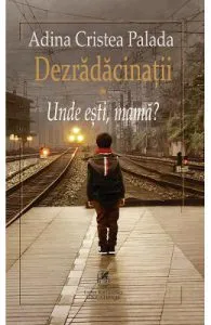 Dezradacinatii Vol.1: Unde esti, mama? de Adina Cristea Palada