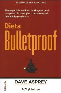 Dieta Bulletproof. Pierde până la jumătate de kilogram pe zi, recuperează-ți energia și concentrarea și îmbunătățește-ți viața de Dave Asprey