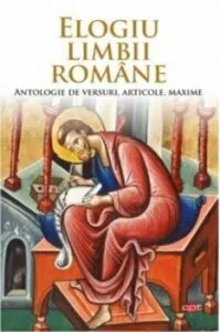 Elogiu limbii romane. Antologie de versuri, articole, maxime