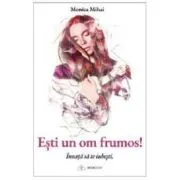 Esti un om frumos! Invata sa te iubesti de Monica Mihai
