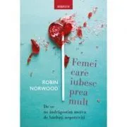 Femei care iubesc prea mult. De ce ne indragostim mereu de barbati nepotriviti de Robin Norwood