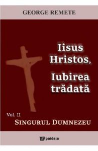 Iisus Hristos, iubirea tradata Vol.2: Singurul Dumnezeu