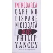 Intrebarea care nu dispare niciodata. De ce? de Philip Yancey