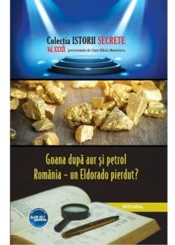 Istorii secrete Vol. 39: Goana dupa aur si petrol de Dan-Silviu Boerescu