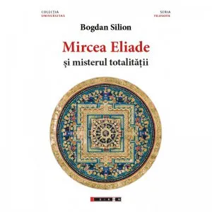 Mircea Eliade si misterul totalitatii de Bogdan Silion