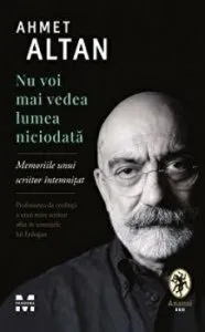 Nu voi mai vedea lumea niciodata. Memoriile unui scriitor intemnitat de Ahmet Altan