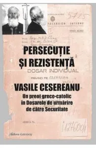 Persecutie si rezistenta. Vasile Cesereanu de Ruxandra Cesereanu