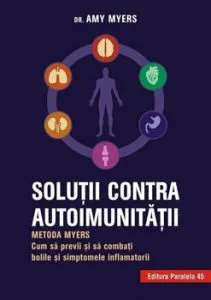 Solutii contra autoimunitatii - Metoda Myers. Cum sa previi si sa combati toate bolile si simptomele inflamatorii. Editia a 2-a de Amy Myers