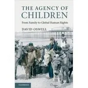 The Agency of Children: From Family to Global Human Rights de David Oswell