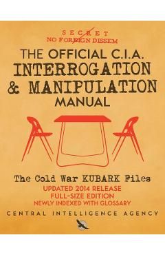 The Official CIA Interrogation & Manipulation Manual: The Cold War KUBARK Files - Updated 2014 Release, Full-Size Edition, Newly Indexed with Glossary