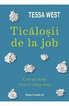 Ticalosii de la job. Cum sa rezisti cand ai colegi toxici de Tessa West