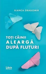 Toti cainii alearga dupa fluturi de Bianca Dragomir