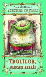 Trolilor, plecati acasa! Aventuri cu troli, Vol. 1