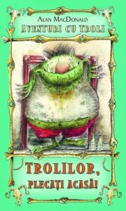 Trolilor, plecati acasa! Aventuri cu troli, Vol. 1 de Alan MacDonald
