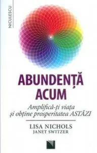Abundenta acum. Amplifica-ti viata si obtine prosperitatea ASTAZI