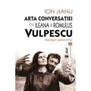 Arta conversatiei cu Ileana & Romulus Vulpescu. Dialoguri peste timp de Ion Jianu