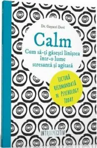 Calm. Cum sa-ti gasesti linistea intr-o lume agitata si stresanta de Gayatri Devi