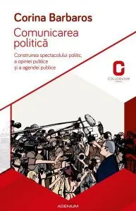 Comunicarea politică. Construirea spectacolului politic, a opiniei publice și a agendei publice de Corina Barbaros