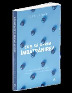Cum sa oprim imbatranirea. Un plan radical pentru a face reversibil procesul de imbatranire de Jean Carper