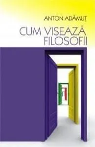 Cum Viseaza Filosofii de Anton Adamut