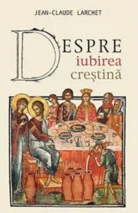 Despre iubirea crestina de Jean-Claude Larchet