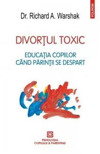 Divortul toxic. Educatia copiilor cind parintii se despart de Richard A. Warshak