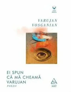 Ei spun ca ma cheama Varujan. Poezii de Varujan Vosganian