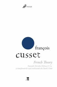 French Theory: Foucault, Derrida, Deleuze & Co. și transformările vieții intelectuale din Statele Unite de Francois Cusset