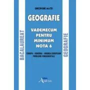 Geografie. Bacalaureat. Vademecum pentru minim nota 6 de Gheorghe Matei