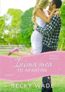 Inima mea iti apartine (seria Familia Porter) de Becky Wade