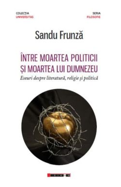 Între moartea politicii și moartea lui Dumnezeu - Eseuri despre literatură, religie și politică